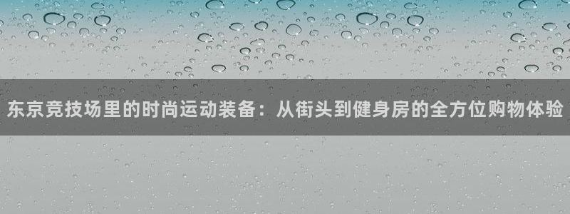 zoty中欧体育官网下载平台注册流程视频:东京竞技场里的时尚
